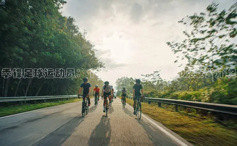 贝博betball体育app下载小米季锋足球运动员：个人资料、球队经历及荣誉介绍