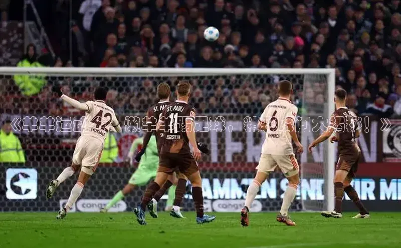 贝博app下载官网下载京东《羊羊运动会：懒羊羊踢足球，精彩瞬间大揭秘！》