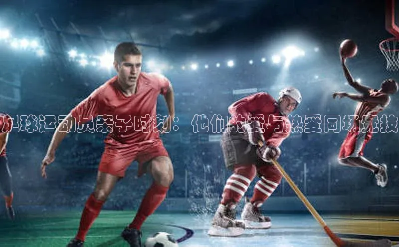 贝博app下载官网下载百度网盘企业版足球运动员亲子时刻：他们的爱与热爱同场竞技