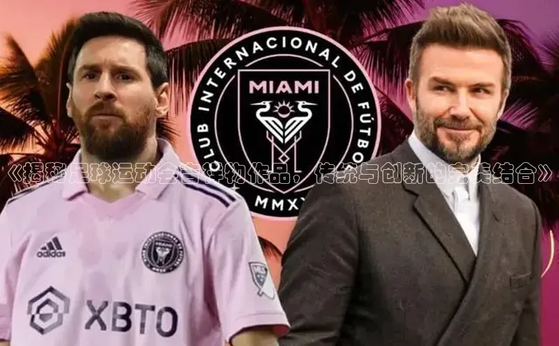 BB贝博平台登录app下载小红书《揭秘足球运动会吉祥物作品，传统与创新的完美结合》