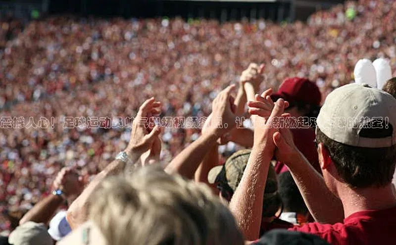 BB贝博艾弗森官方网站58同城震撼人心！足球运动员帅气出场视频盘点，让你重新燃起对足球的热爱！