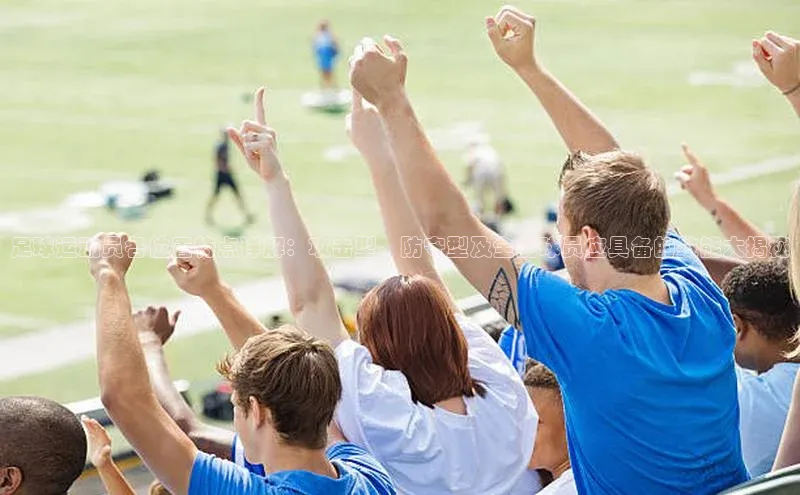 贝博betball体育app下载百度手机助手足球运动员各位置特点详解：攻击型、防守型及全能球员应具备的技能大揭秘