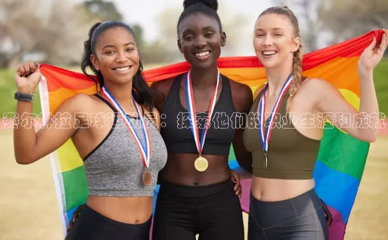 艾弗森贝博ballbet官网百度游戏开放平台赛尔林拉足球运动员：探索他们的职业生涯和成就