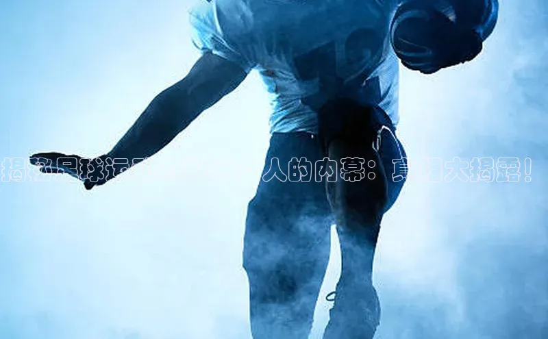 BB贝博艾弗森官方网站58同城揭秘足球运动员毁于女人的内幕：真相大揭露！