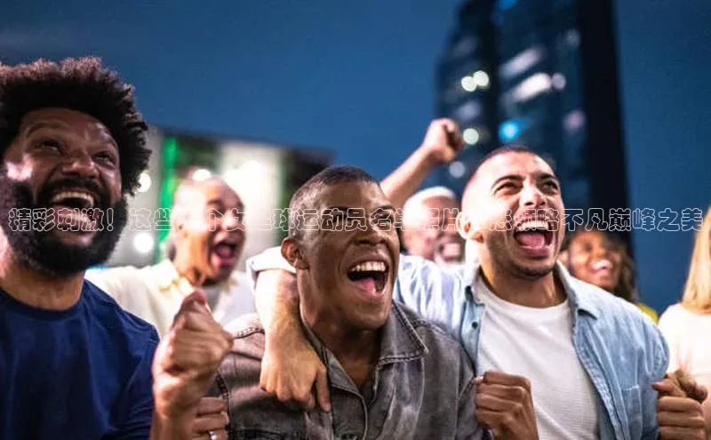 艾弗森贝博app下载安装百度手机卫士精彩刺激！这些大个女足球运动员名单照片带您领略不凡巅峰之美