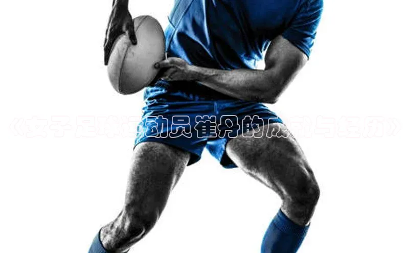 艾弗森代言贝博app下载猫眼《女子足球运动员崔丹的成就与经历》