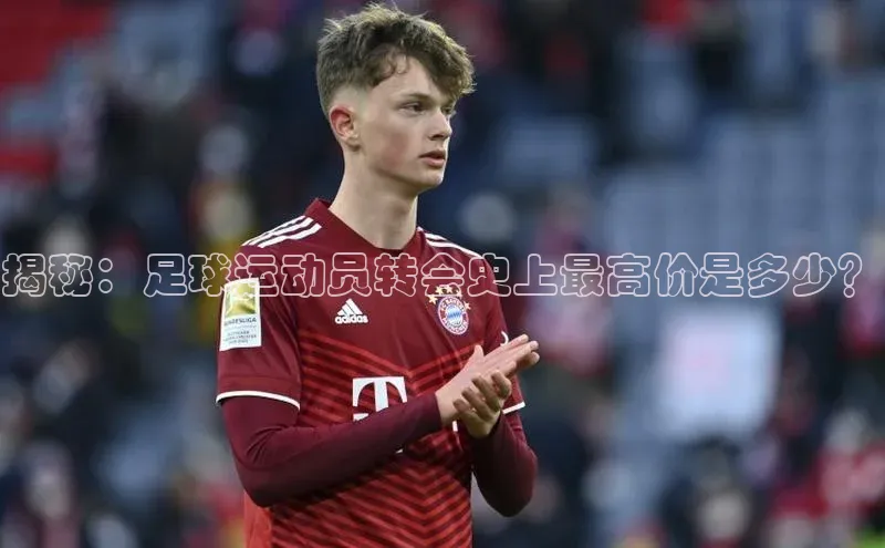 艾弗森贝博ballbet官网一径科技揭秘：足球运动员转会史上最高价是多少？