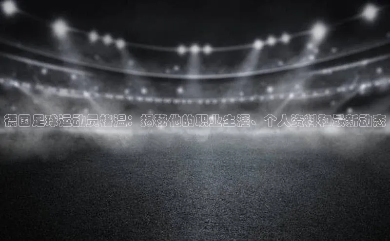 贝博 艾弗森歌力思德国足球运动员格温：揭秘他的职业生涯、个人资料和最新动态