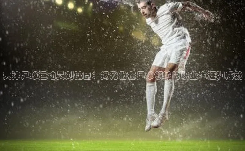 ballbet贝博app下载艾弗森百度安全社区天津足球运动员刘健臣：揭秘他在足球领域的职业生涯和成就