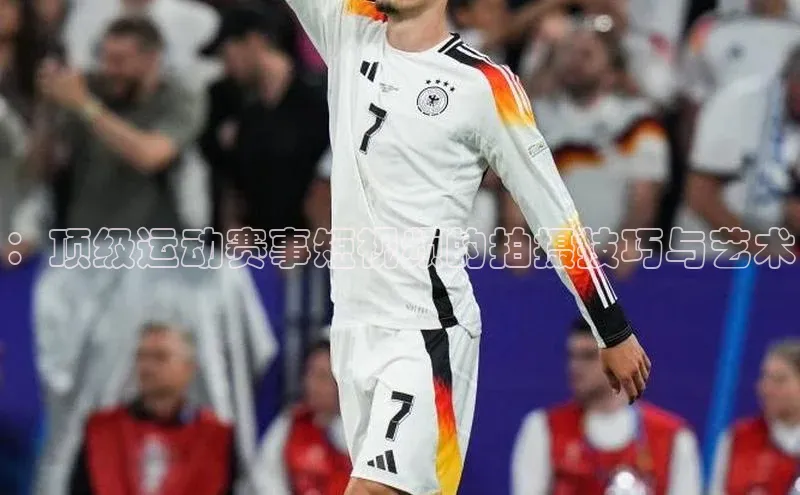 betball体育app下载金山办公：顶级运动赛事短视频的拍摄技巧与艺术