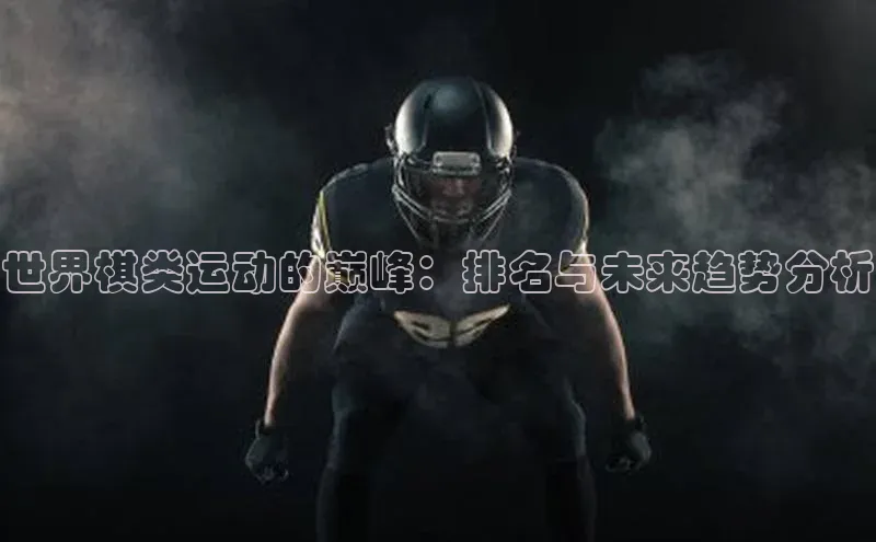 贝博app下载官网下载蓝色光标世界棋类运动的巅峰：排名与未来趋势分析
