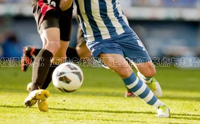 贝博bb平台体育正规吗文心一言极限风暴：近期全球极限运动赛事亮点与趋势