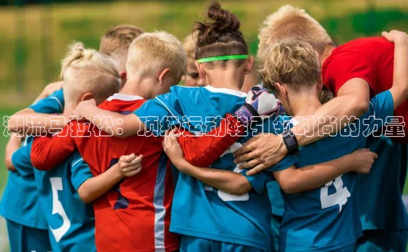 潮流马拉松：顶级运动鞋引领时尚的力量