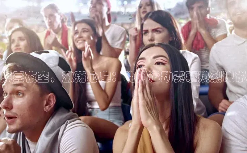 点亮夜空，激荡心扉：晚间运动赛事热烈说说