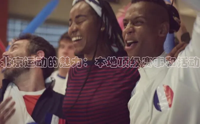 北京运动的魅力：本地顶级赛事和活动