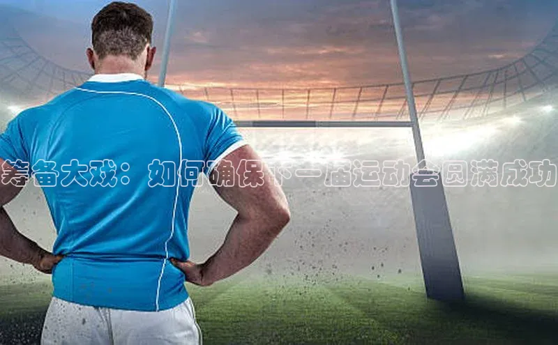 筹备大戏：如何确保下一届运动会圆满成功