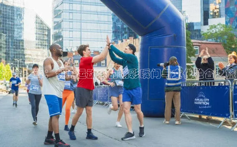 海峡之翼：台湾运动会的精彩瞬间与文化融合之旅