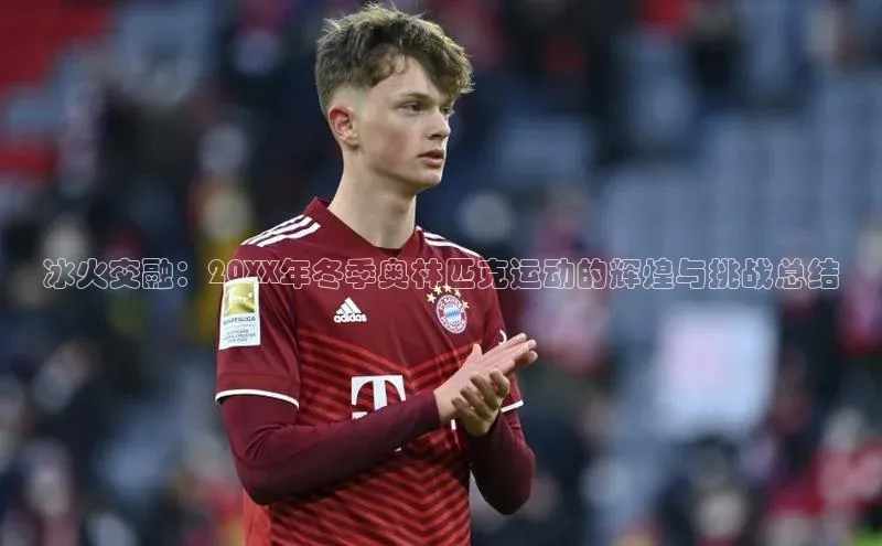 冰火交融：20XX年冬季奥林匹克运动的辉煌与挑战总结