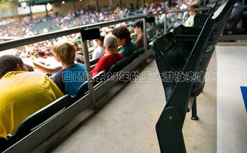 追溯历史：回顾过去25年的重大游泳赛事与成就