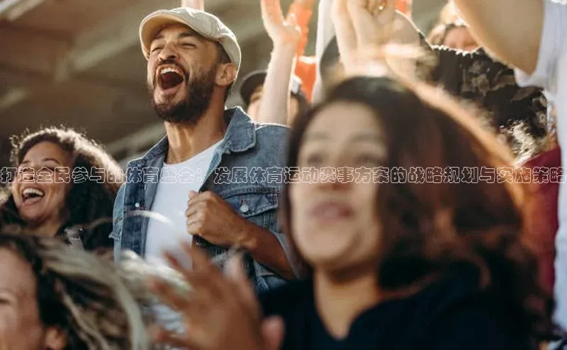 打造全民参与的体育盛会：发展体育运动赛事方案的战略规划与实施策略