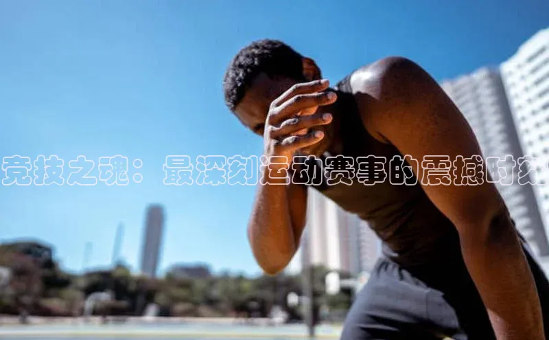竞技之魂：最深刻运动赛事的震撼时刻