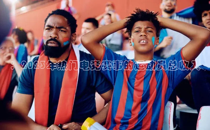 ：2023年热门电竞赛事的运动员总收入