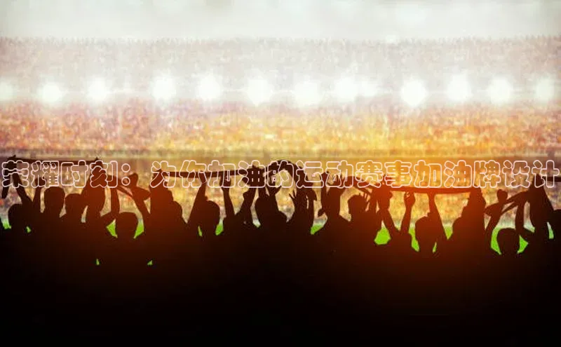 荣耀时刻：为你加油的运动赛事加油牌设计