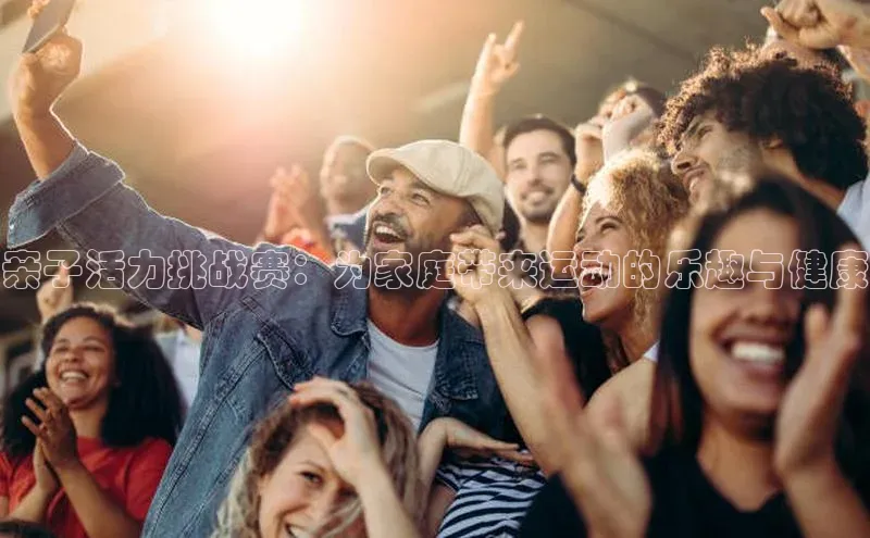 亲子活力挑战赛：为家庭带来运动的乐趣与健康