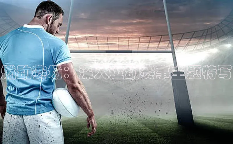 燃动赛场：深入运动赛事主题特写