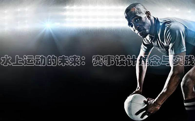 水上运动的未来：赛事设计理念与实践