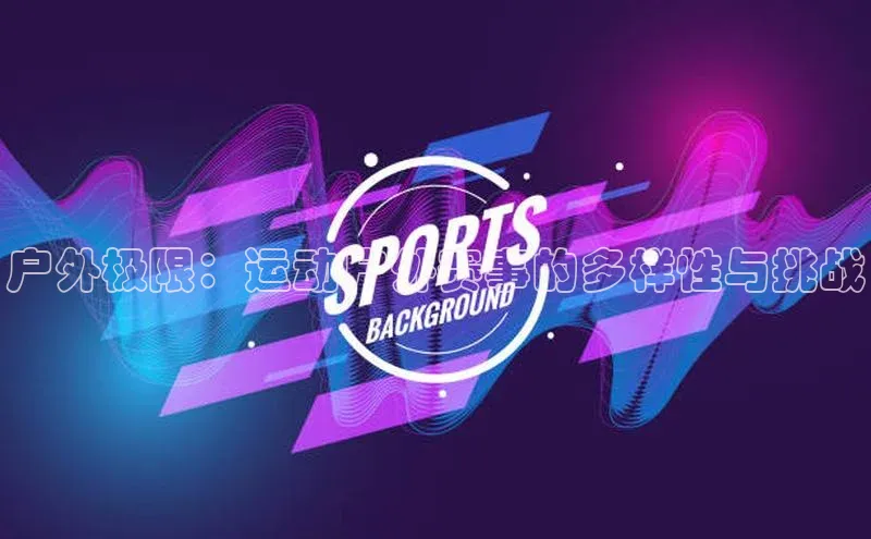 户外极限：运动户外赛事的多样性与挑战