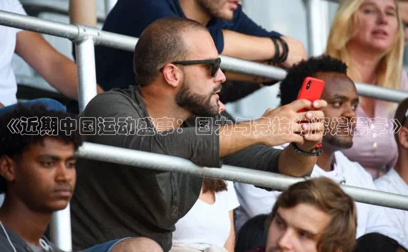 《近期中国运动盛事：国力与竞技的辉煌篇章》
