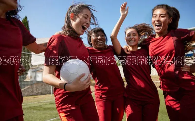 突破极限：探讨重大运动会赛事的挑战与创新