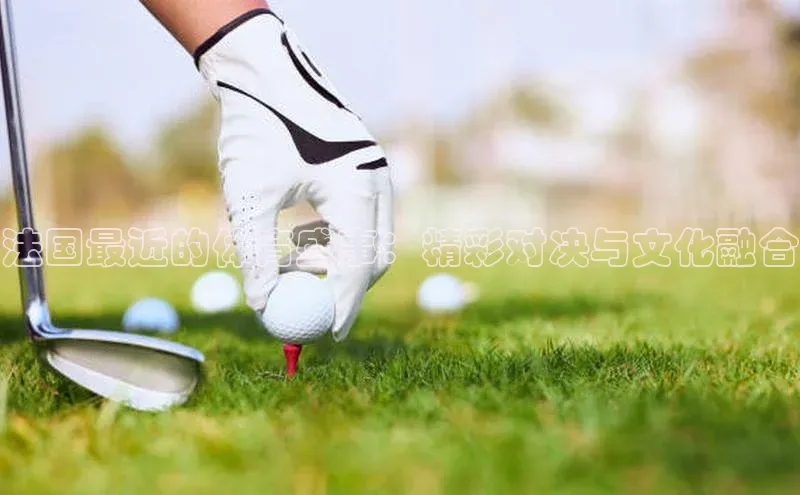 法国最近的体育盛事：精彩对决与文化融合