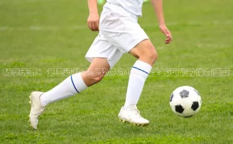 畅享无界：免费运动赛事软件为您开启全民互动的体育盛宴