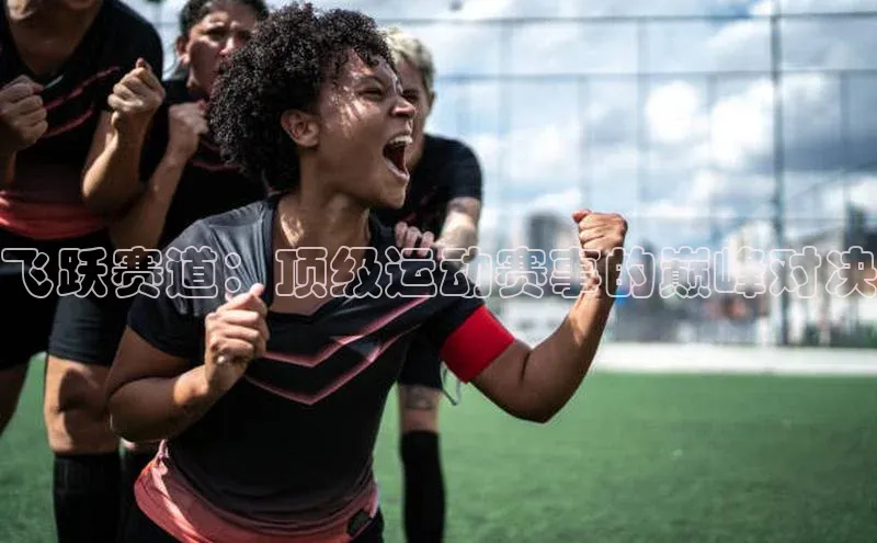飞跃赛道：顶级运动赛事的巅峰对决
