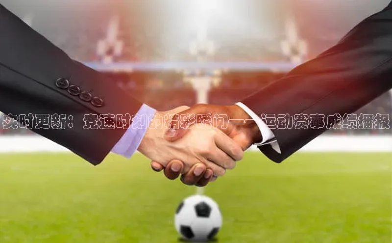 实时更新：竞速时刻的精彩瞬间——运动赛事成绩播报
