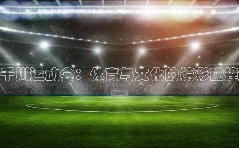 千川运动会：体育与文化的精彩碰撞