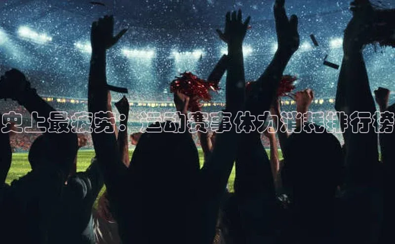 史上最疲劳：运动赛事体力消耗排行榜
