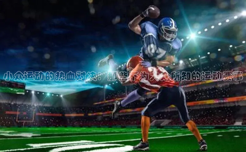 小众运动的热血对决：那些不为大众所知的运动赛事