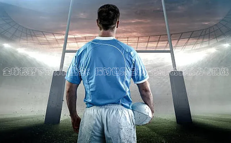 全球视野下的体育盛会：探讨世界运动型赛事的影响力与挑战