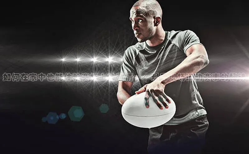 如何在家中也能体验赛场上的激情——观看现场运动赛事的秘诀