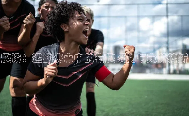 趣谈：运动赛事中的有趣瞬间与意外转折