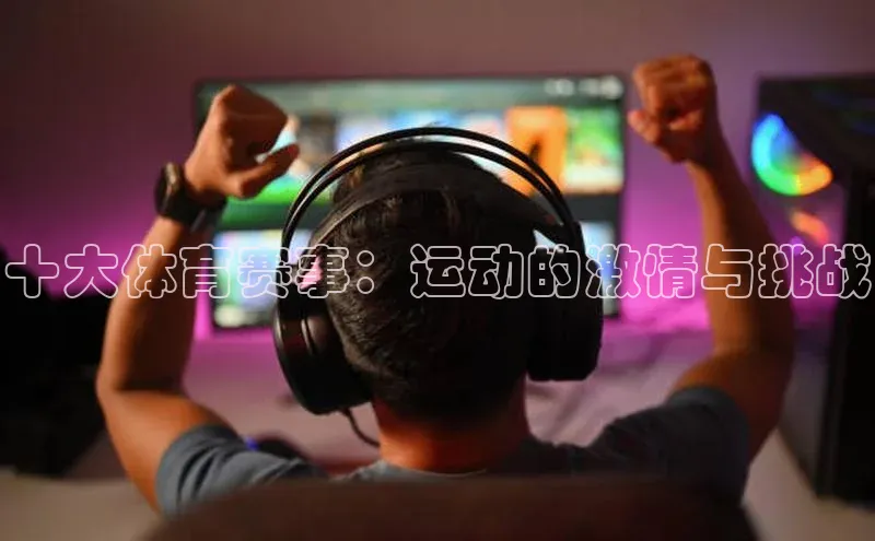 十大体育赛事：运动的激情与挑战