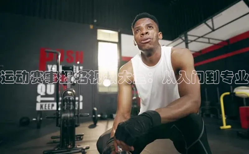 运动赛事报名视频大全：从入门到专业