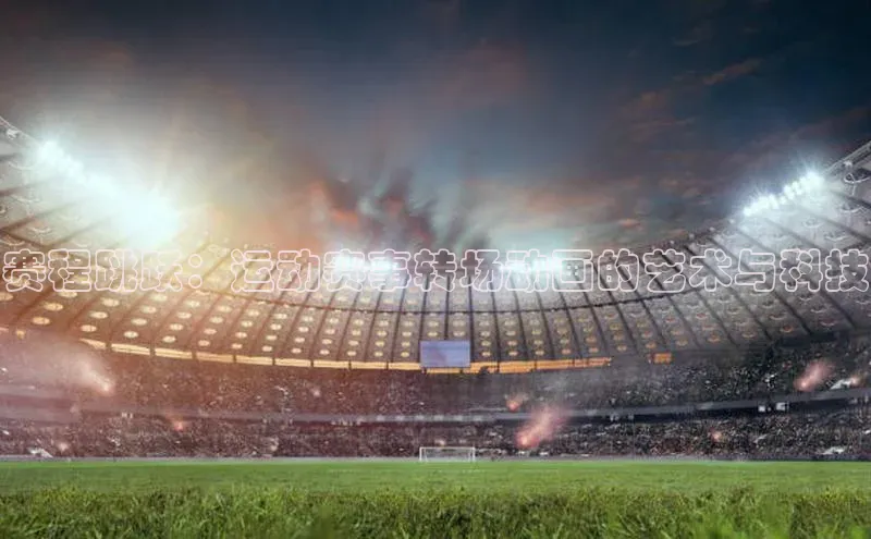 赛程跳跃：运动赛事转场动画的艺术与科技