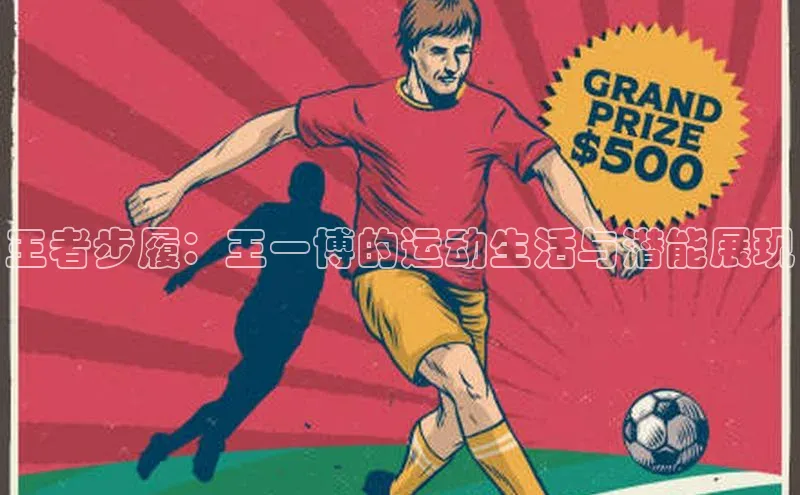 王者步履：王一博的运动生活与潜能展现