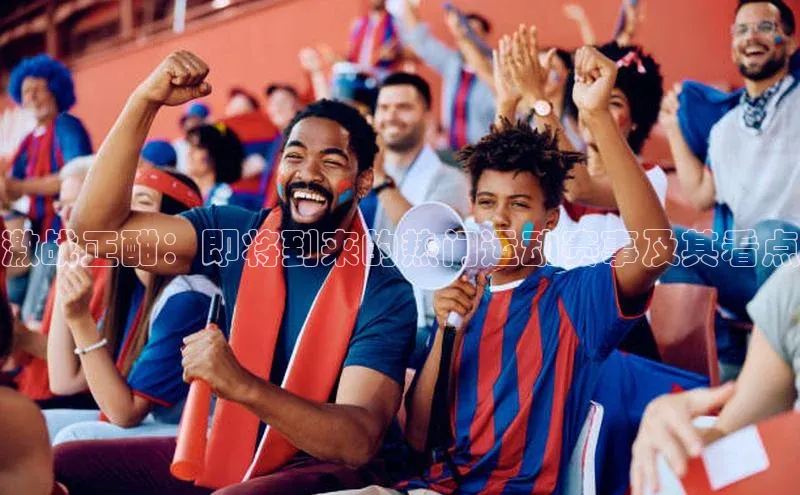 激战正酣：即将到来的热门运动赛事及其看点