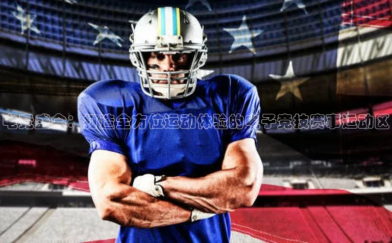 电竞盛会：打造全方位运动体验的电子竞技赛事运动区