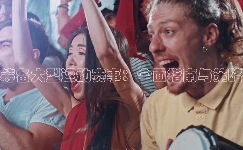 筹备大型运动赛事：全面指南与策略